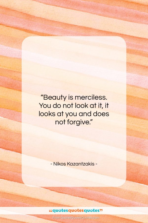 Nikos Kazantzakis quote: “Beauty is merciless. You do not look…”- at QuotesQuotesQuotes.com