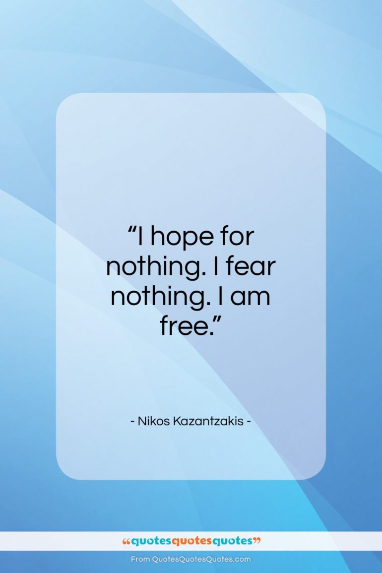 Nikos Kazantzakis quote: “I hope for nothing. I fear nothing…”- at QuotesQuotesQuotes.com