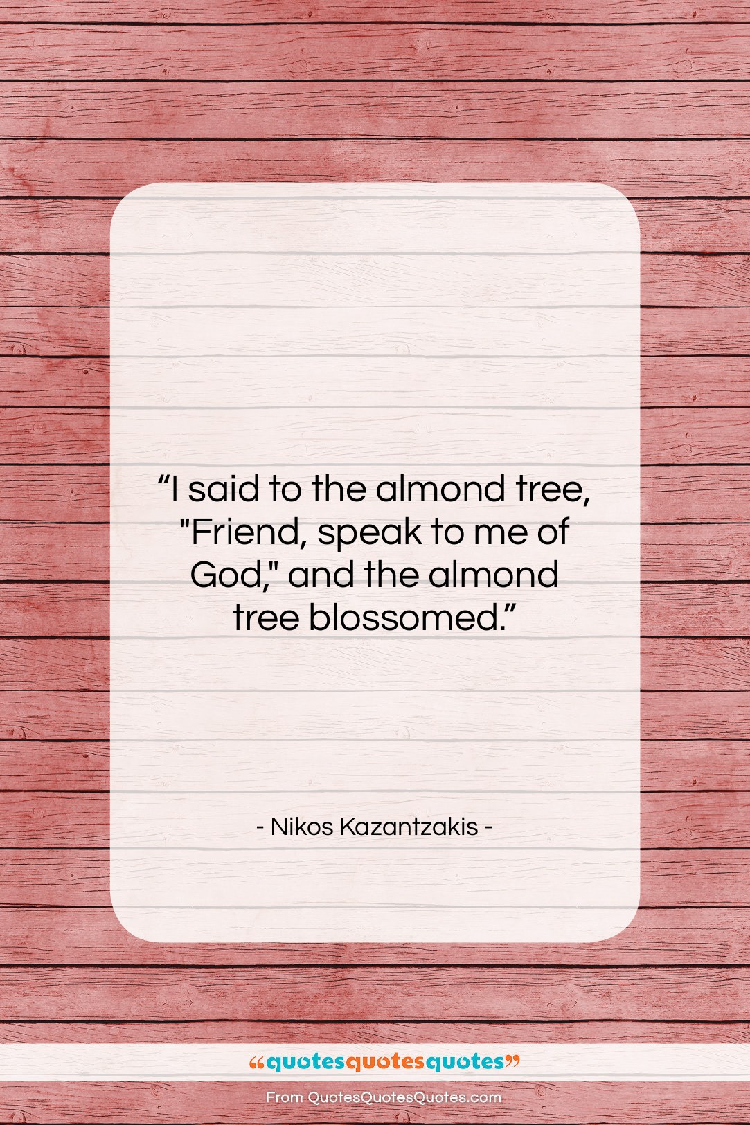Nikos Kazantzakis quote: “I said to the almond tree, “Friend,…”- at QuotesQuotesQuotes.com