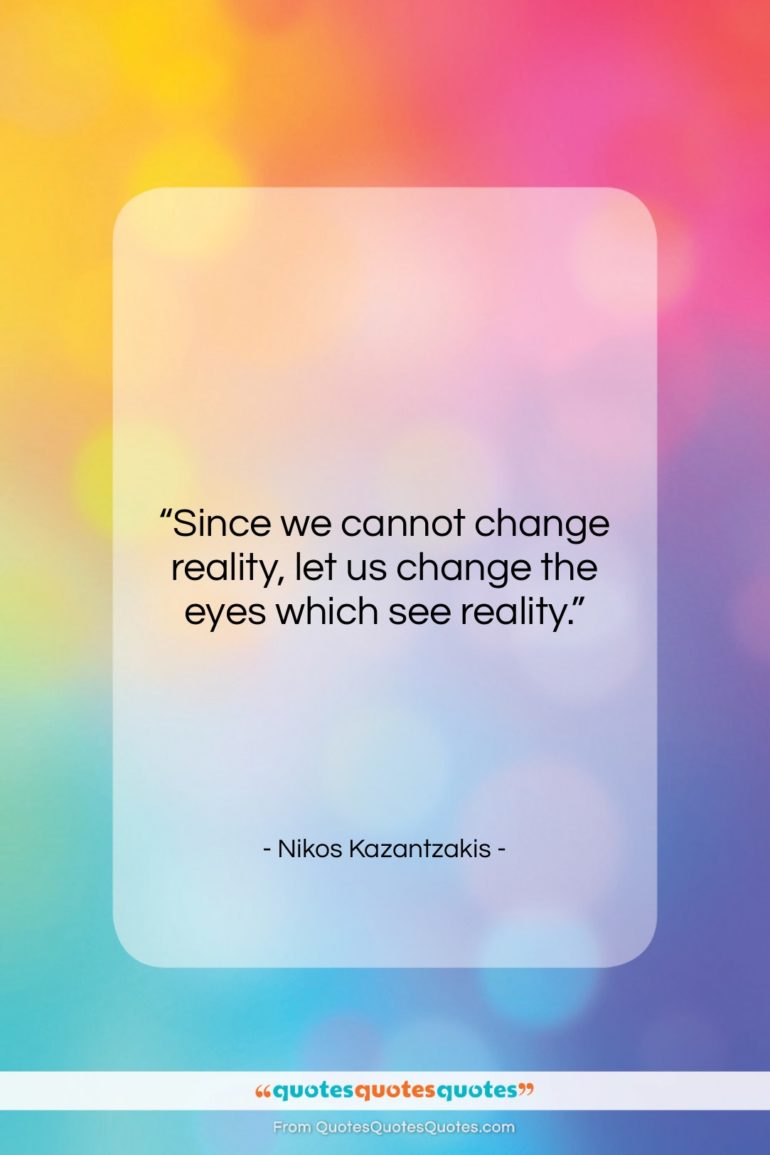 Nikos Kazantzakis quote: “Since we cannot change reality, let us…”- at QuotesQuotesQuotes.com