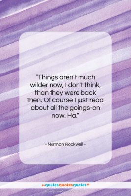 Norman Rockwell quote: “Things aren’t much wilder now, I don’t…”- at QuotesQuotesQuotes.com