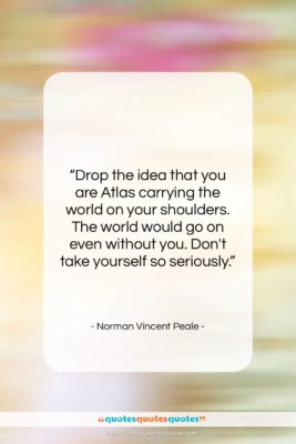 Norman Vincent Peale quote: “Drop the idea that you are Atlas…”- at QuotesQuotesQuotes.com
