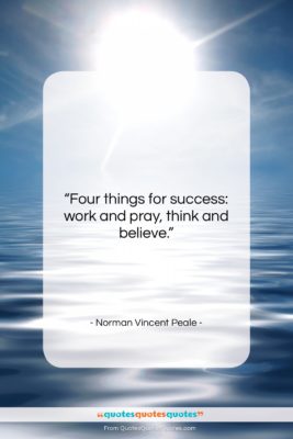 Norman Vincent Peale quote: “Four things for success: work and pray,…”- at QuotesQuotesQuotes.com