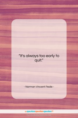 Norman Vincent Peale quote: “It’s always too early to quit….”- at QuotesQuotesQuotes.com