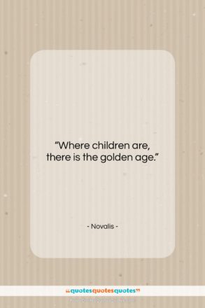 Novalis quote: “Where children are, there is the golden…”- at QuotesQuotesQuotes.com