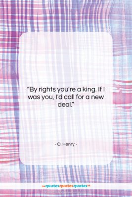 O. Henry quote: “By rights you’re a king. If I…”- at QuotesQuotesQuotes.com