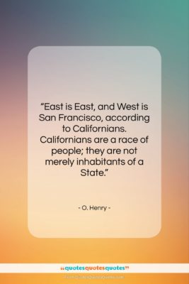 O. Henry quote: “East is East, and West is San…”- at QuotesQuotesQuotes.com