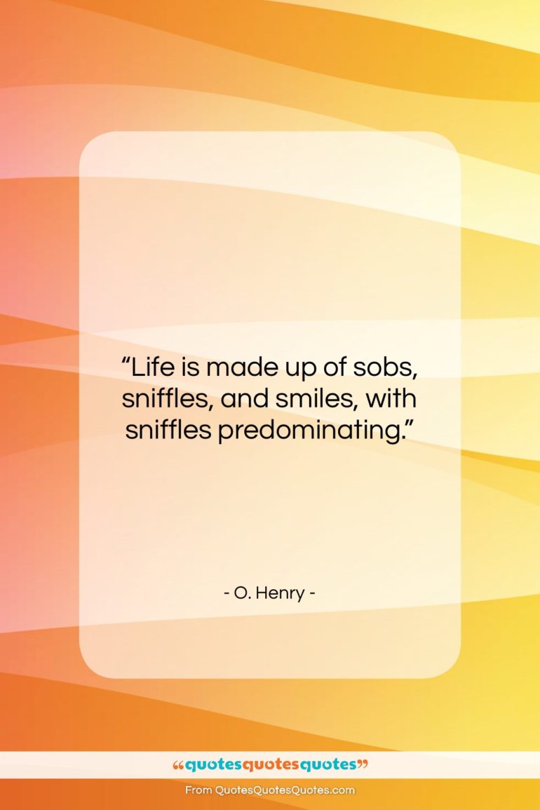 O. Henry quote: “Life is made up of sobs, sniffles,…”- at QuotesQuotesQuotes.com