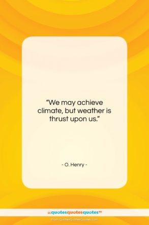 O. Henry quote: “We may achieve climate, but weather is…”- at QuotesQuotesQuotes.com