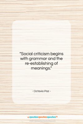 Octavio Paz quote: “Social criticism begins with grammar and the…”- at QuotesQuotesQuotes.com
