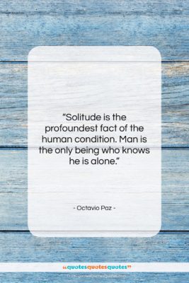 Octavio Paz quote: “Solitude is the profoundest fact of the…”- at QuotesQuotesQuotes.com