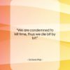Octavio Paz quote: “We are condemned to kill time, thus…”- at QuotesQuotesQuotes.com