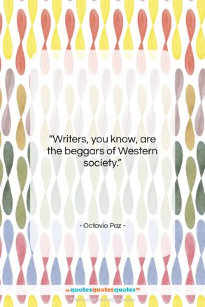 Octavio Paz quote: “Writers, you know, are the beggars of…”- at QuotesQuotesQuotes.com