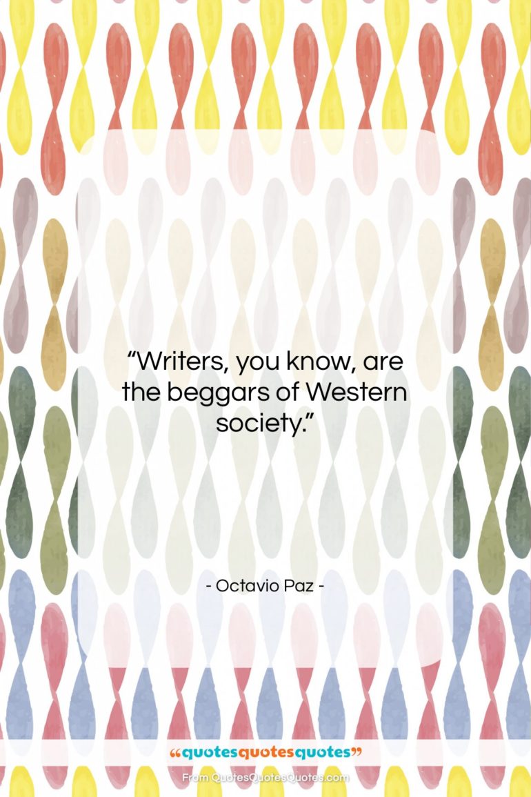 Octavio Paz quote: “Writers, you know, are the beggars of…”- at QuotesQuotesQuotes.com