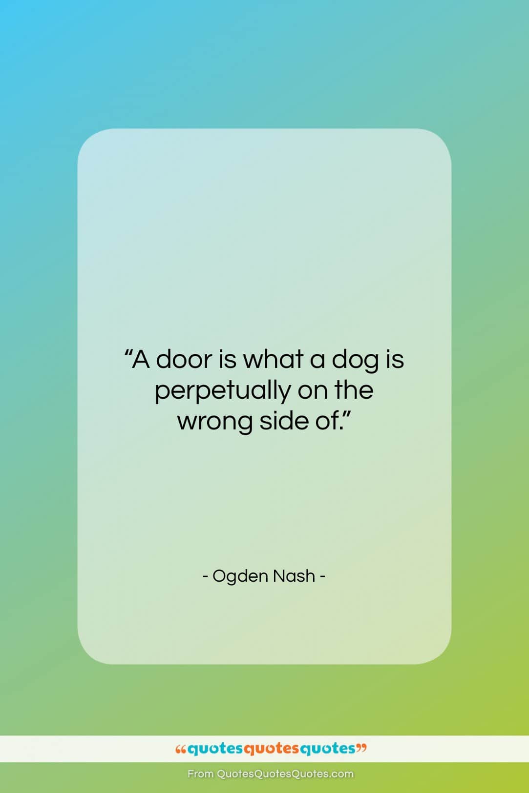 Ogden Nash quote: “A door is what a dog is perpetually on the wrong side of.”- at QuotesQuotesQuotes.com