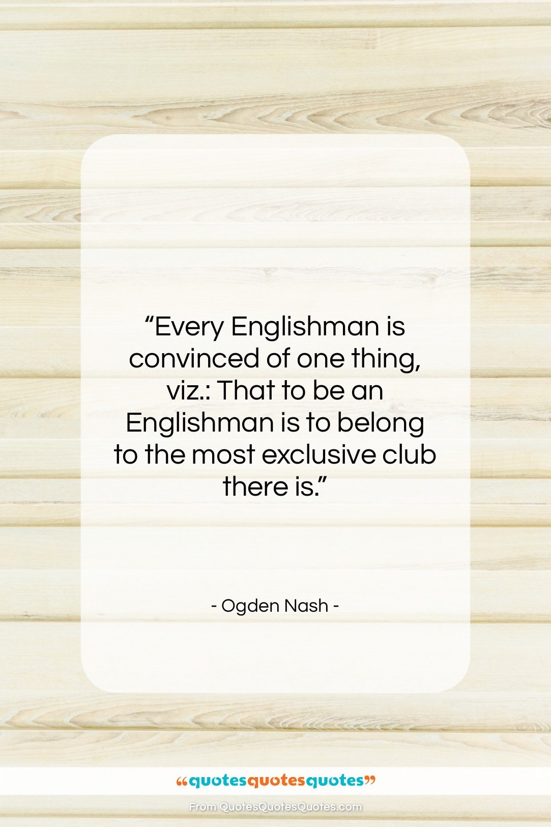 Ogden Nash quote: “Every Englishman is convinced of one thing,…”- at QuotesQuotesQuotes.com