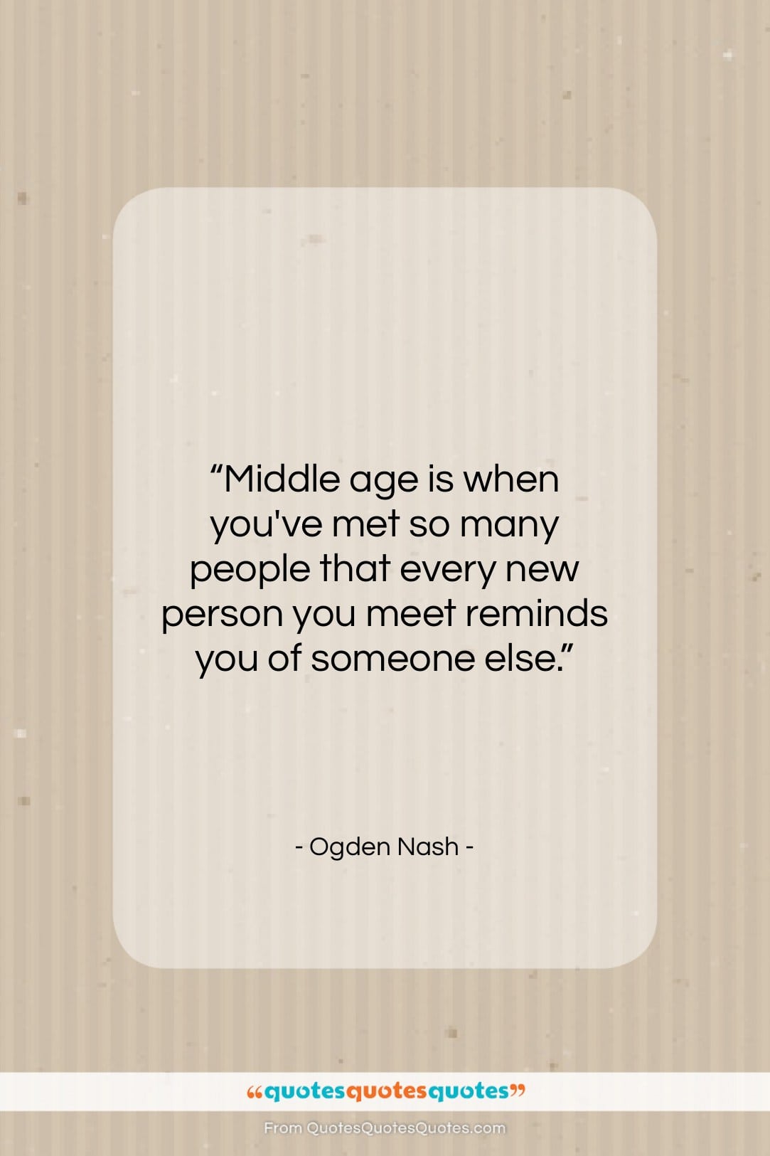 Ogden Nash quote: “Middle age is when you’ve met so…”- at QuotesQuotesQuotes.com