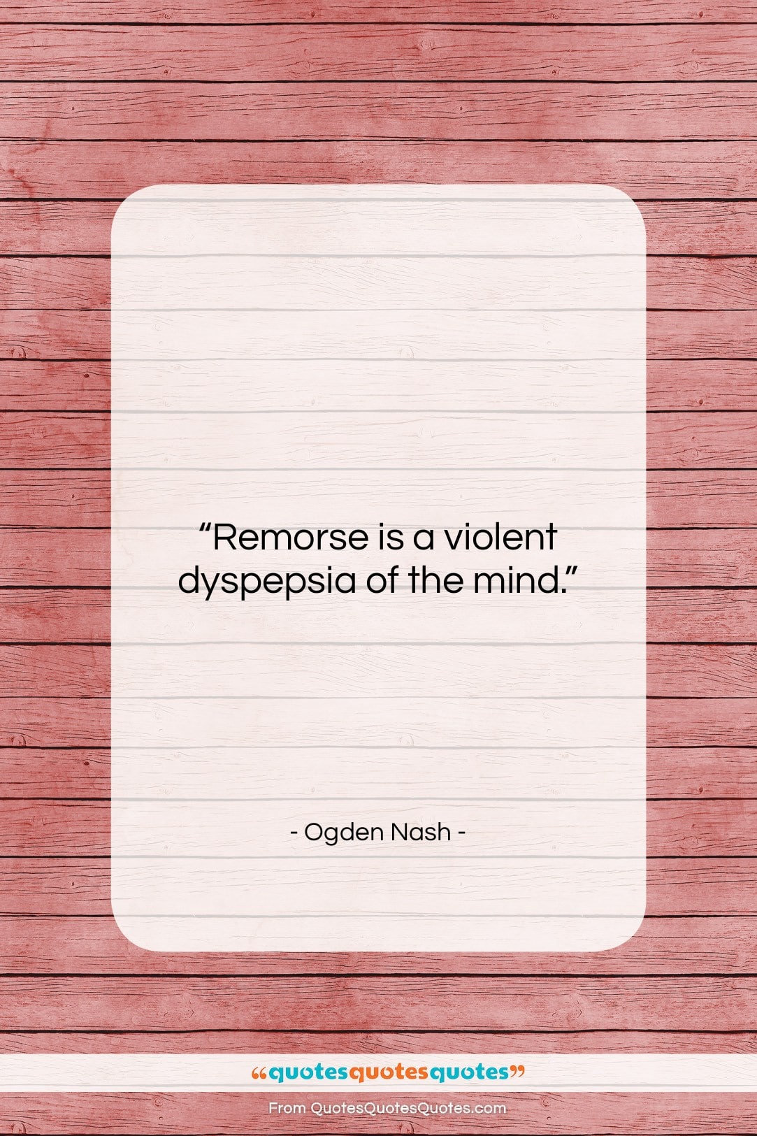 Ogden Nash quote: “Remorse is a violent dyspepsia of the…”- at QuotesQuotesQuotes.com