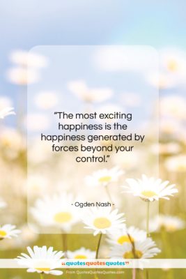 Ogden Nash quote: “The most exciting happiness is the happiness…”- at QuotesQuotesQuotes.com