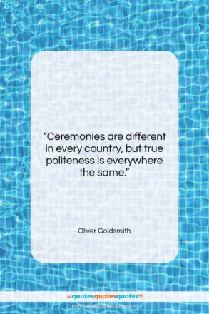 Oliver Goldsmith quote: “Ceremonies are different in every country, but…”- at QuotesQuotesQuotes.com