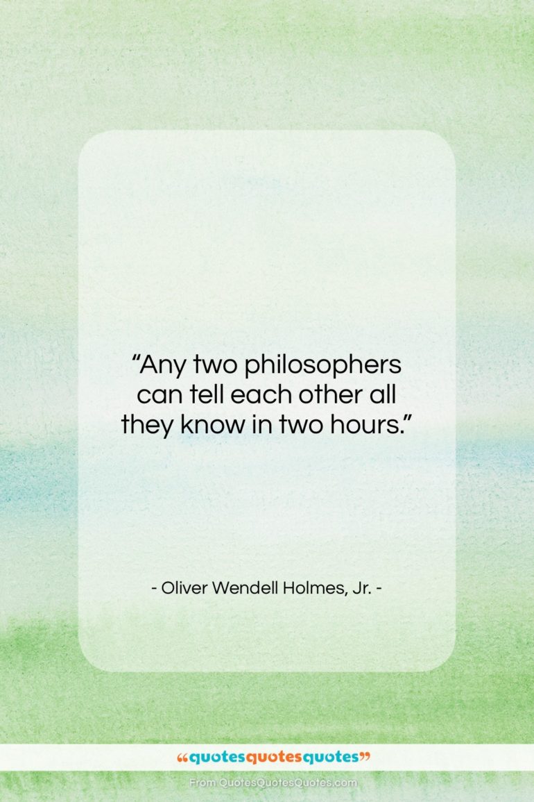 Oliver Wendell Holmes, Jr. quote: “Any two philosophers can tell each other…”- at QuotesQuotesQuotes.com