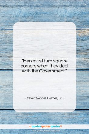 Oliver Wendell Holmes, Jr. quote: “Men must turn square corners when they…”- at QuotesQuotesQuotes.com