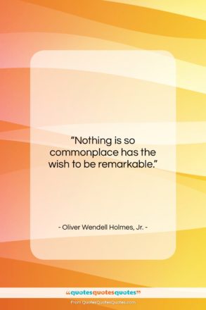 Oliver Wendell Holmes, Jr. quote: “Nothing is so commonplace has the wish…”- at QuotesQuotesQuotes.com
