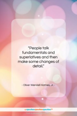 Oliver Wendell Holmes, Jr. quote: “People talk fundamentals and superlatives and then…”- at QuotesQuotesQuotes.com