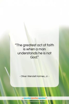 Oliver Wendell Holmes, Jr. quote: “The greatest act of faith is when…”- at QuotesQuotesQuotes.com
