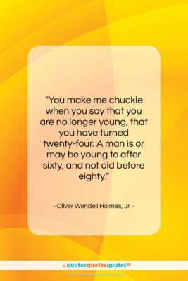 Oliver Wendell Holmes, Jr. quote: “You make me chuckle when you say…”- at QuotesQuotesQuotes.com