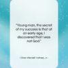 Oliver Wendell Holmes, Jr. quote: “Young man, the secret of my success…”- at QuotesQuotesQuotes.com