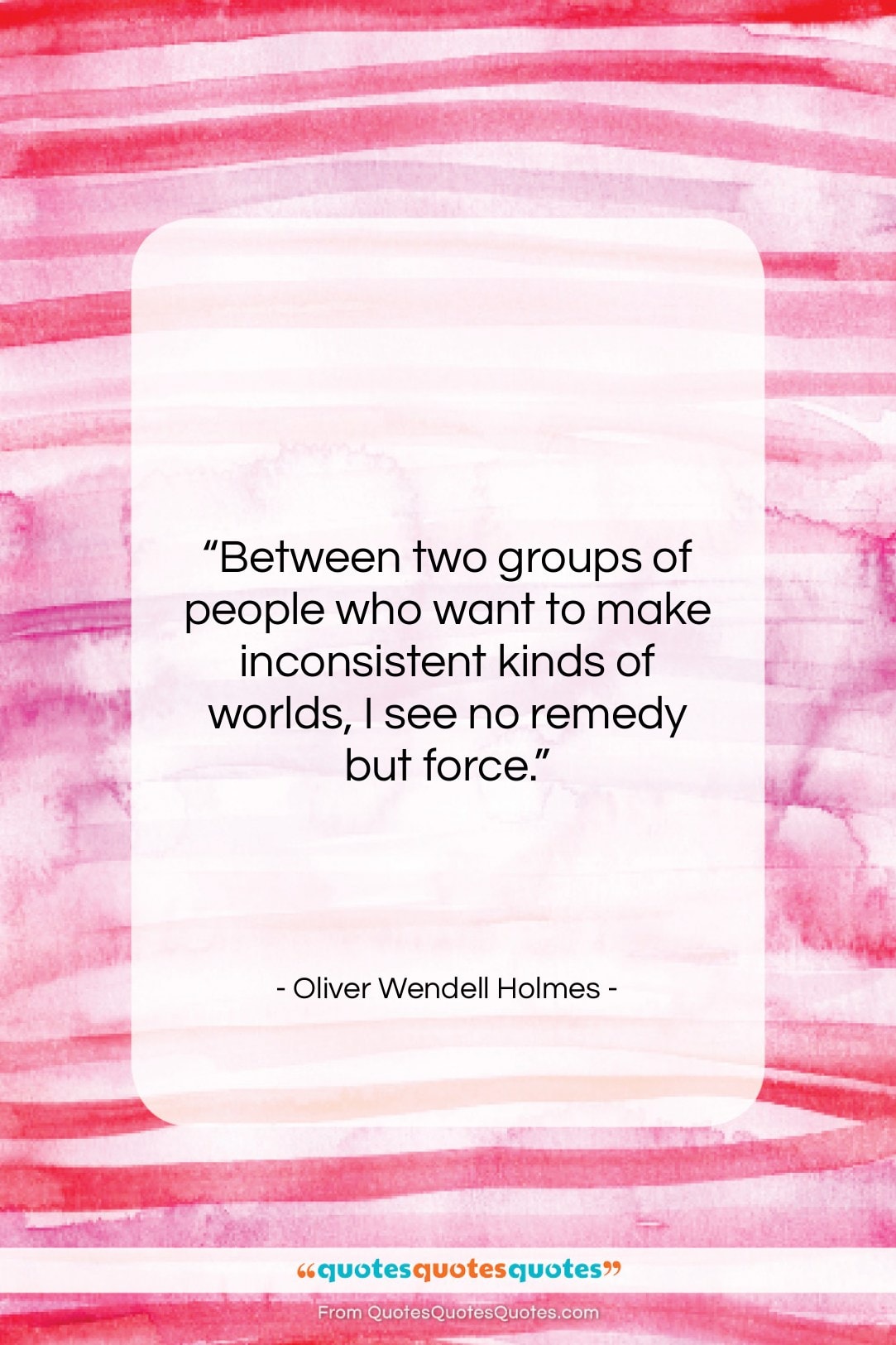 Oliver Wendell Holmes quote: “Between two groups of people who want…”- at QuotesQuotesQuotes.com