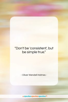 Oliver Wendell Holmes quote: “Don’t be ‘consistent’, but be simple…”- at QuotesQuotesQuotes.com