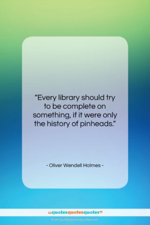 Oliver Wendell Holmes quote: “Every library should try to be complete…”- at QuotesQuotesQuotes.com