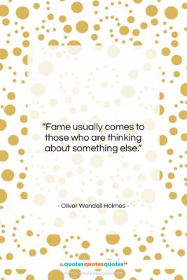 Oliver Wendell Holmes quote: “Fame usually comes to those who are…”- at QuotesQuotesQuotes.com