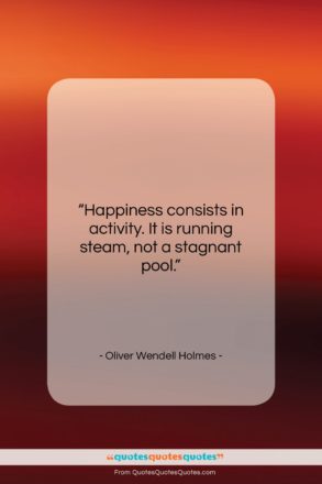 Oliver Wendell Holmes quote: “Happiness consists in activity. It is running…”- at QuotesQuotesQuotes.com