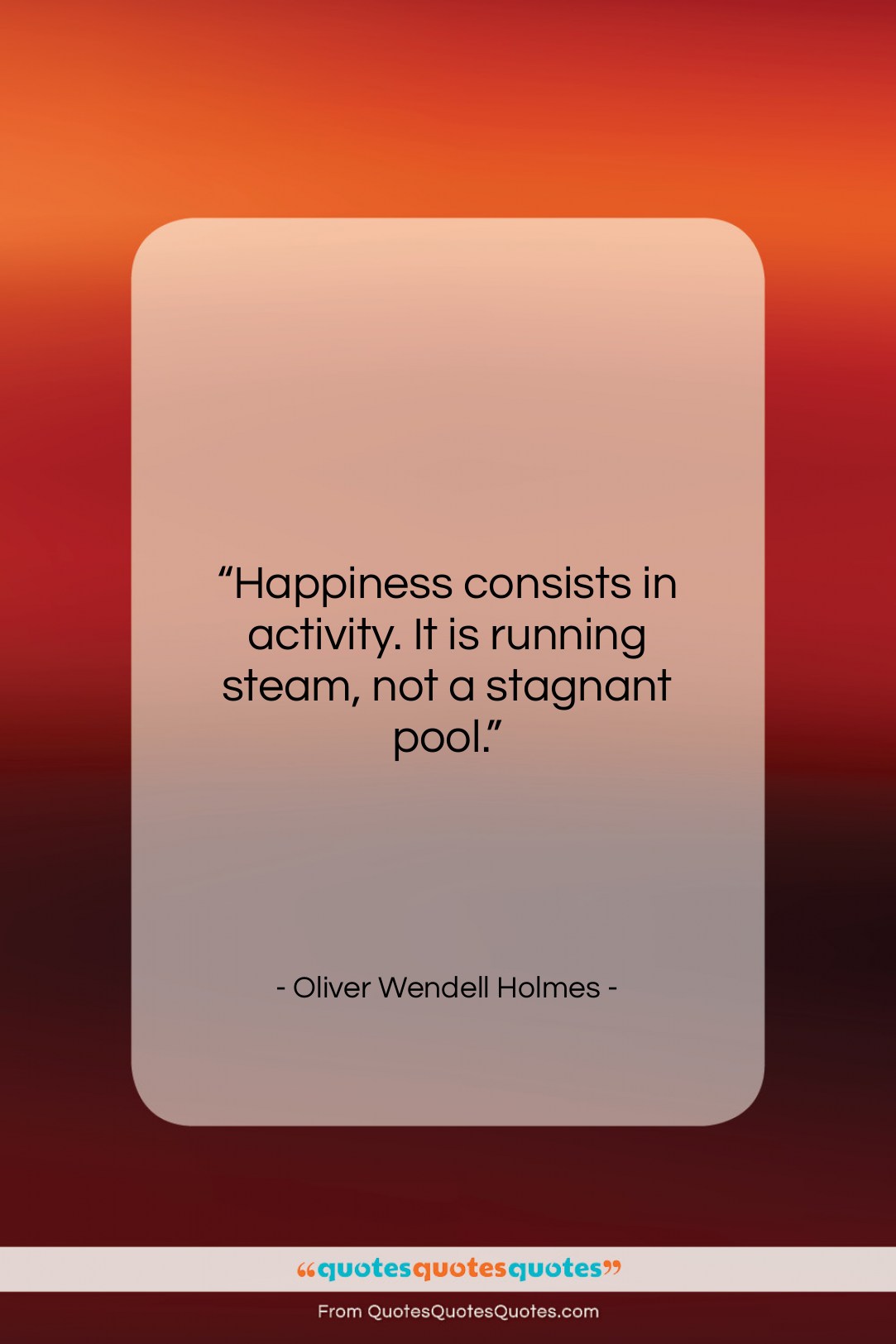 Oliver Wendell Holmes quote: “Happiness consists in activity. It is running…”- at QuotesQuotesQuotes.com