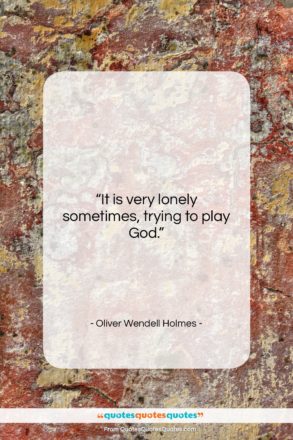 Oliver Wendell Holmes quote: “It is very lonely sometimes, trying to…”- at QuotesQuotesQuotes.com