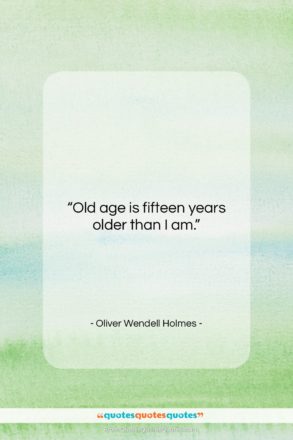 Oliver Wendell Holmes quote: “Old age is fifteen years older than…”- at QuotesQuotesQuotes.com