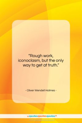 Oliver Wendell Holmes quote: “Rough work, iconoclasm, but the only way…”- at QuotesQuotesQuotes.com