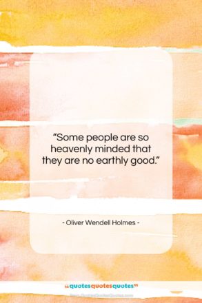 Oliver Wendell Holmes quote: “Some people are so heavenly minded that…”- at QuotesQuotesQuotes.com