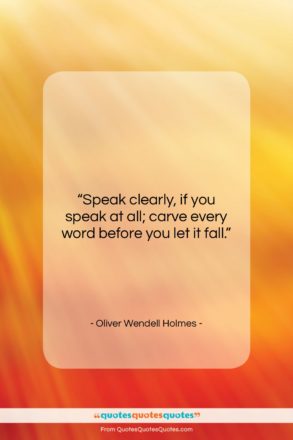 Oliver Wendell Holmes quote: “Speak clearly, if you speak at all;…”- at QuotesQuotesQuotes.com