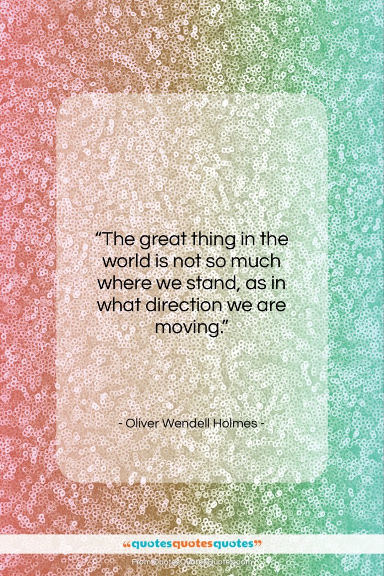 Oliver Wendell Holmes quote: “The great thing in the world is…”- at QuotesQuotesQuotes.com