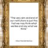Oliver Wendell Holmes quote: “The very aim and end of our…”- at QuotesQuotesQuotes.com