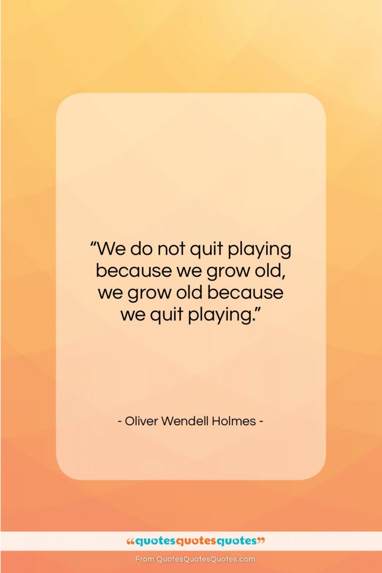 Oliver Wendell Holmes quote: “We do not quit playing because we…”- at QuotesQuotesQuotes.com