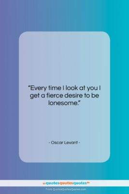 Oscar Levant quote: “Every time I look at you I…”- at QuotesQuotesQuotes.com