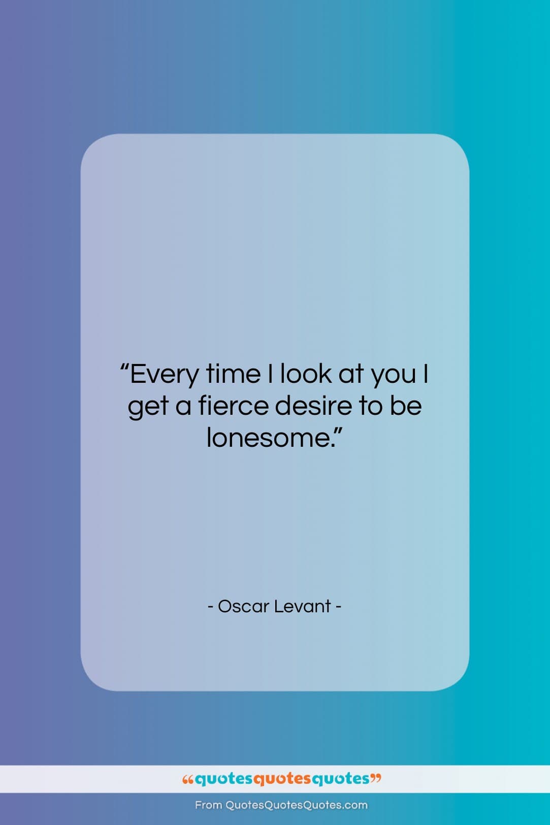Oscar Levant quote: “Every time I look at you I…”- at QuotesQuotesQuotes.com