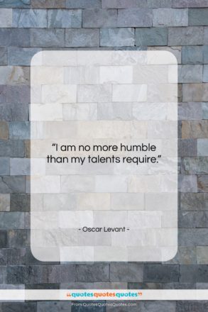 Oscar Levant quote: “I am no more humble than my…”- at QuotesQuotesQuotes.com