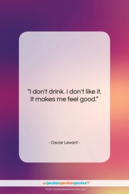 Oscar Levant quote: “I don’t drink. I don’t like it….”- at QuotesQuotesQuotes.com