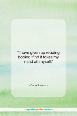 Oscar Levant quote: “I have given up reading books; I…”- at QuotesQuotesQuotes.com
